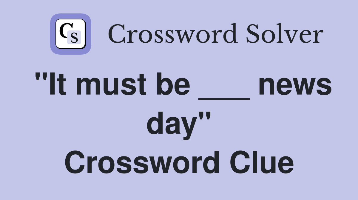 "It must be ___ news day" Crossword Clue