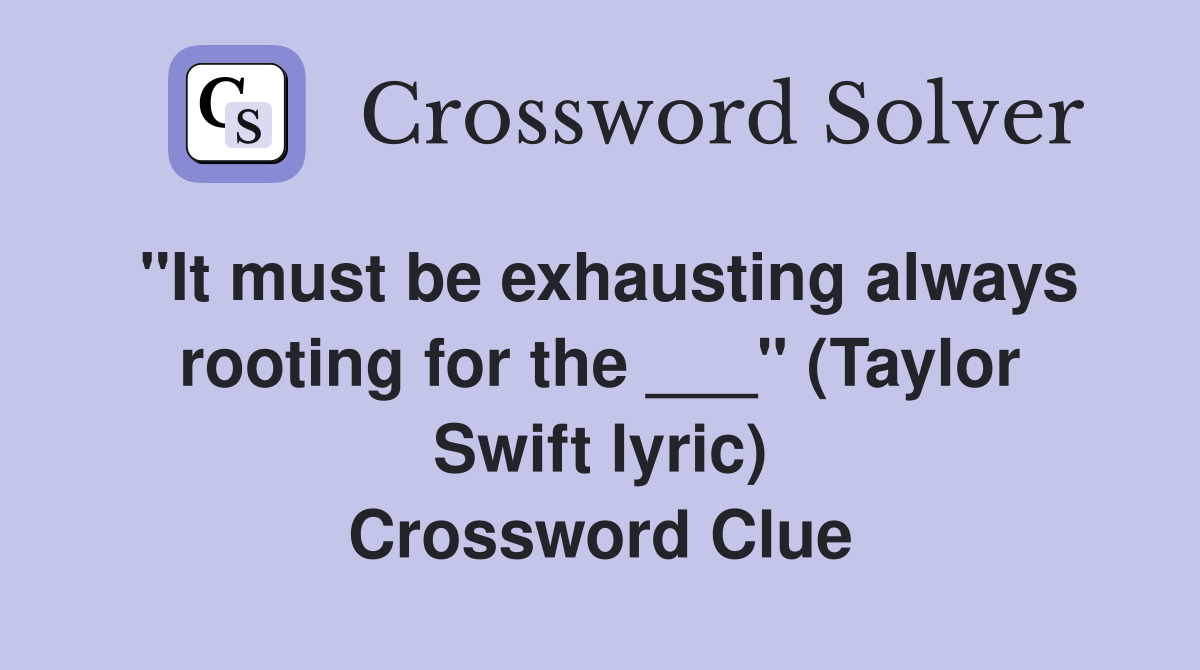 "It must be exhausting always rooting for the ___" (Taylor Swift lyric) Crossword Clue