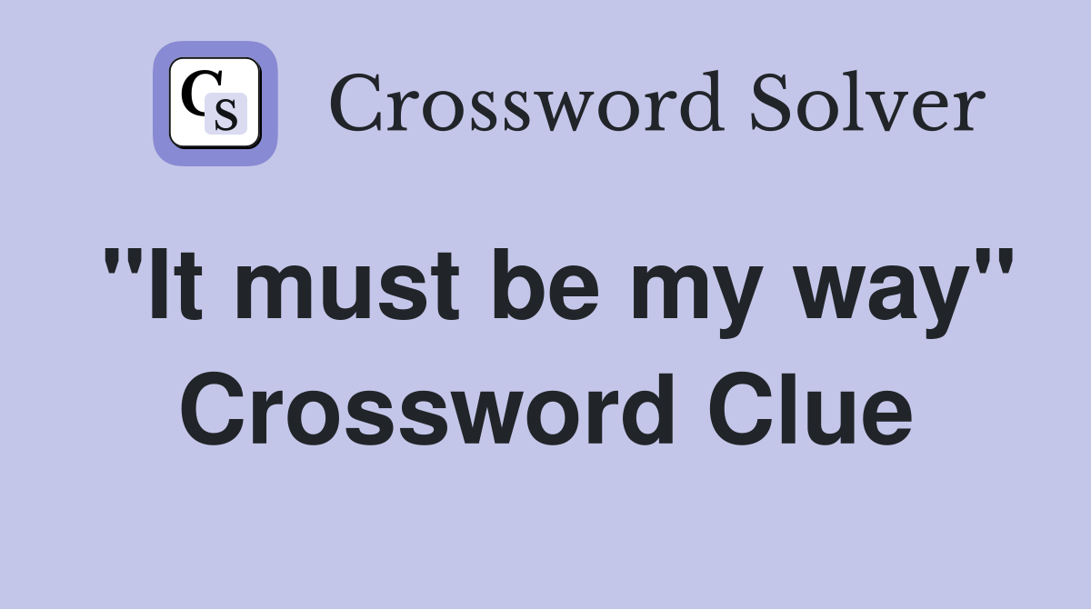 "It must be my way" Crossword Clue