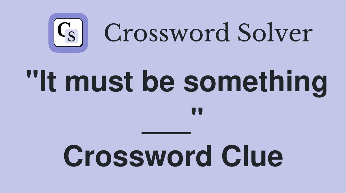 "It must be something ___" Crossword Clue