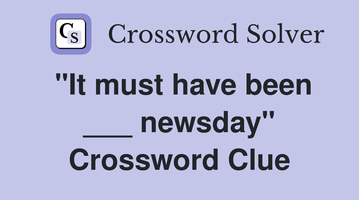"It must have been ___ newsday" Crossword Clue