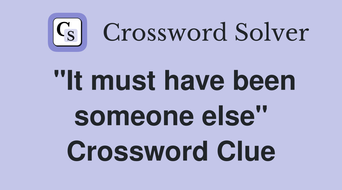 "It must have been someone else" Crossword Clue