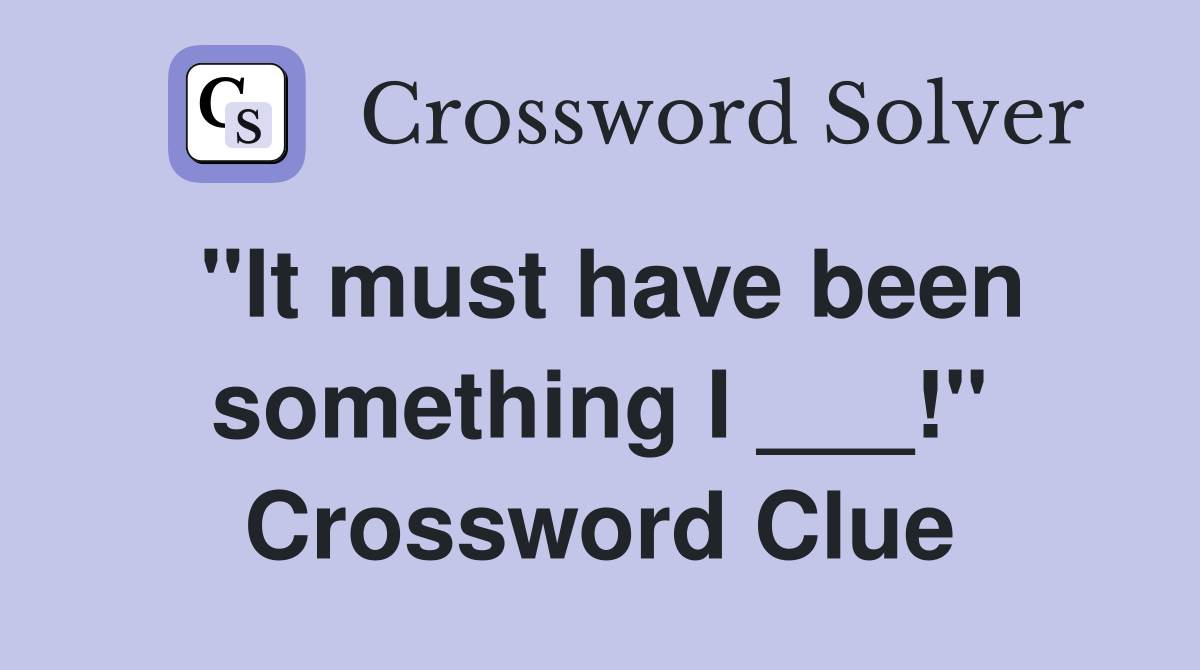 "It must have been something I ___!" Crossword Clue