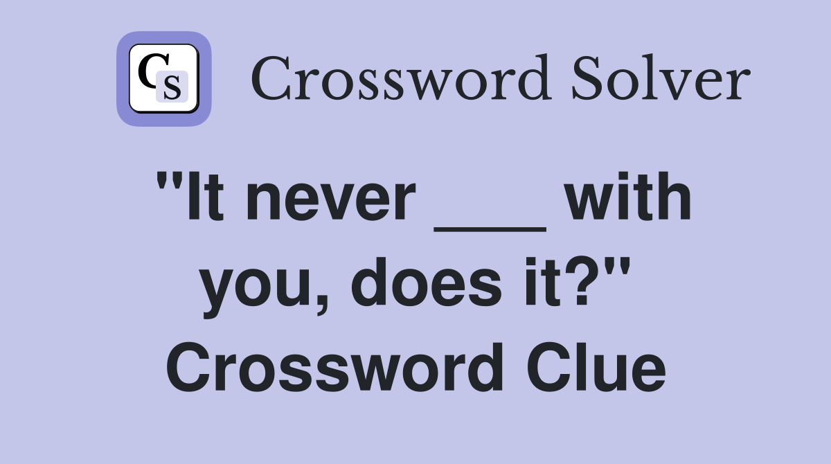 "It never ___ with you, does it?" Crossword Clue