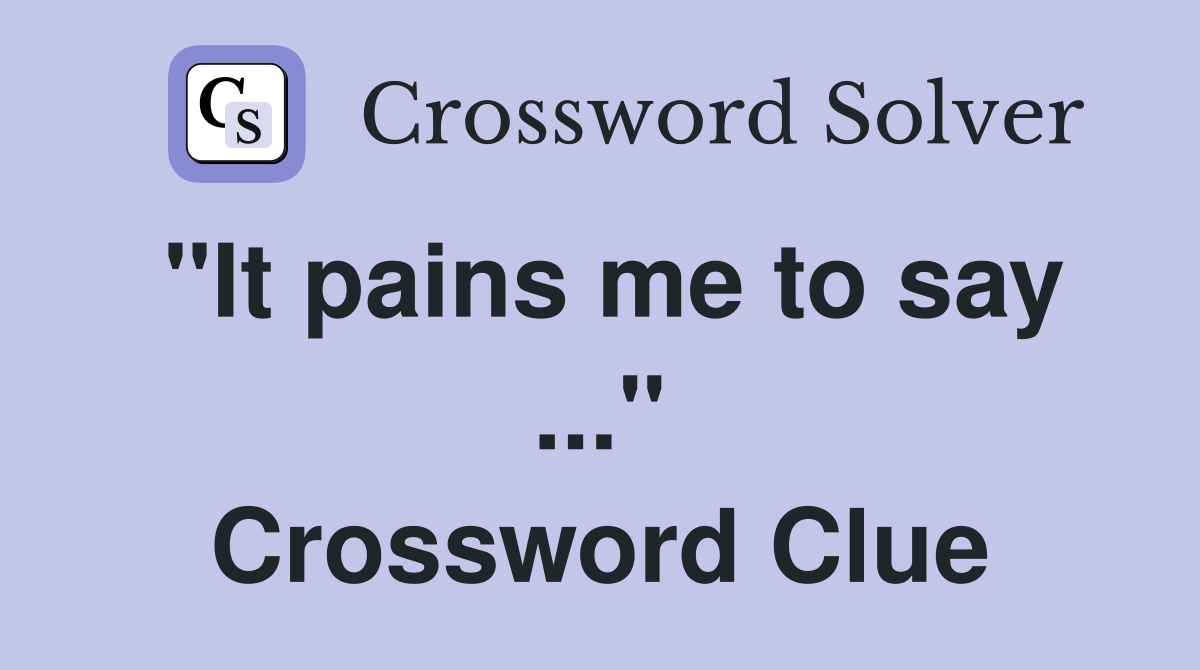 "It pains me to say ..." Crossword Clue