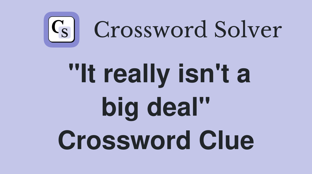 "It really isn't a big deal" Crossword Clue