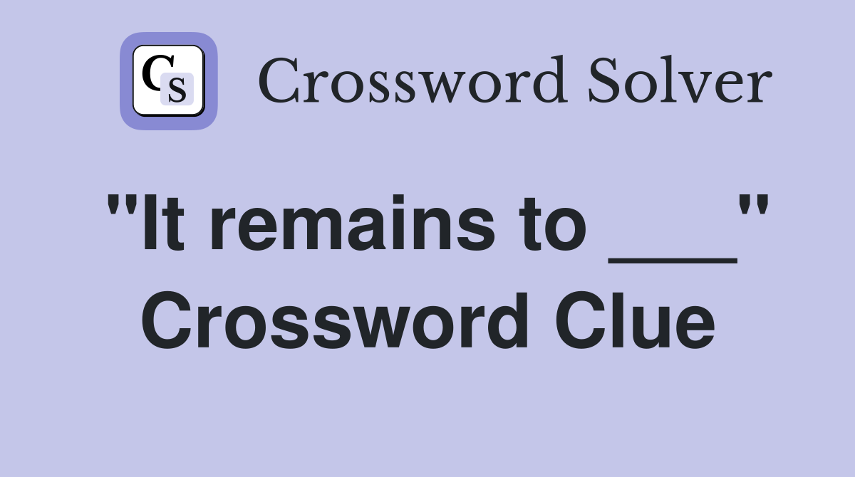 "It remains to ___" Crossword Clue