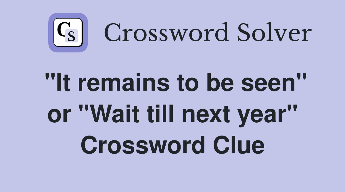 "It remains to be seen" or "Wait till next year" Crossword Clue