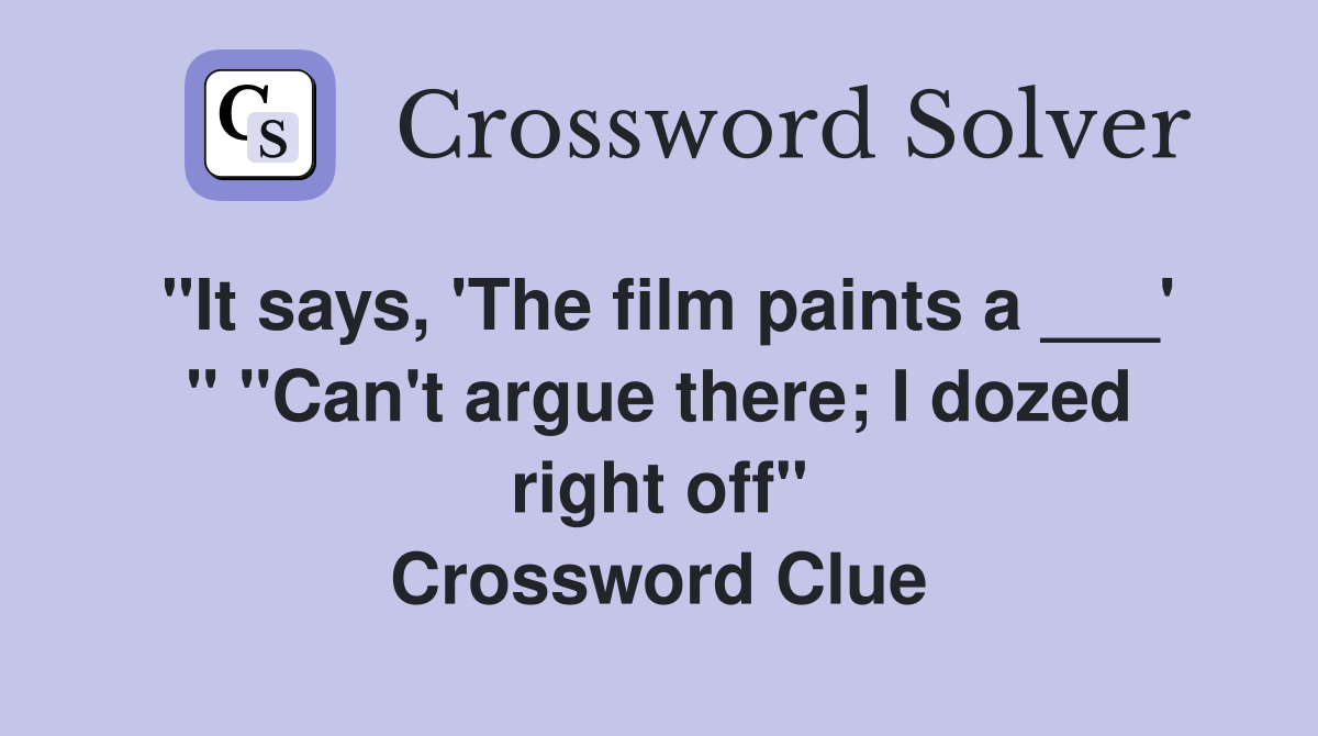 "It says, 'The film paints a ___' " "Can't argue there; I dozed right off" Crossword Clue