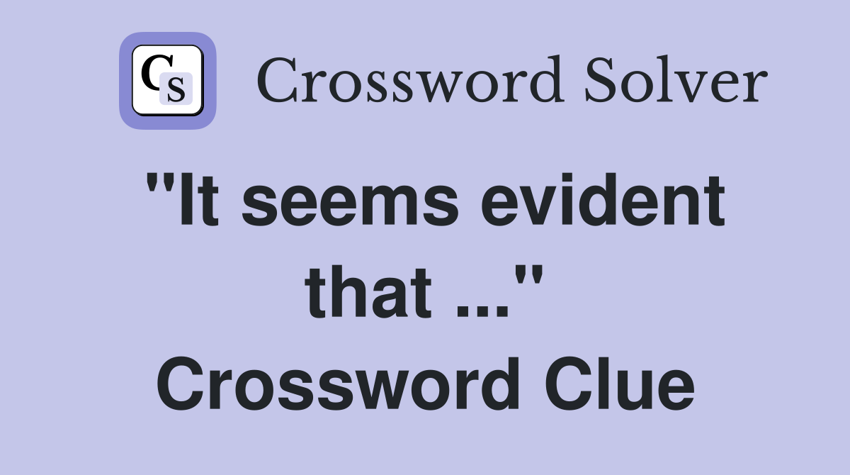 "It seems evident that ..." Crossword Clue