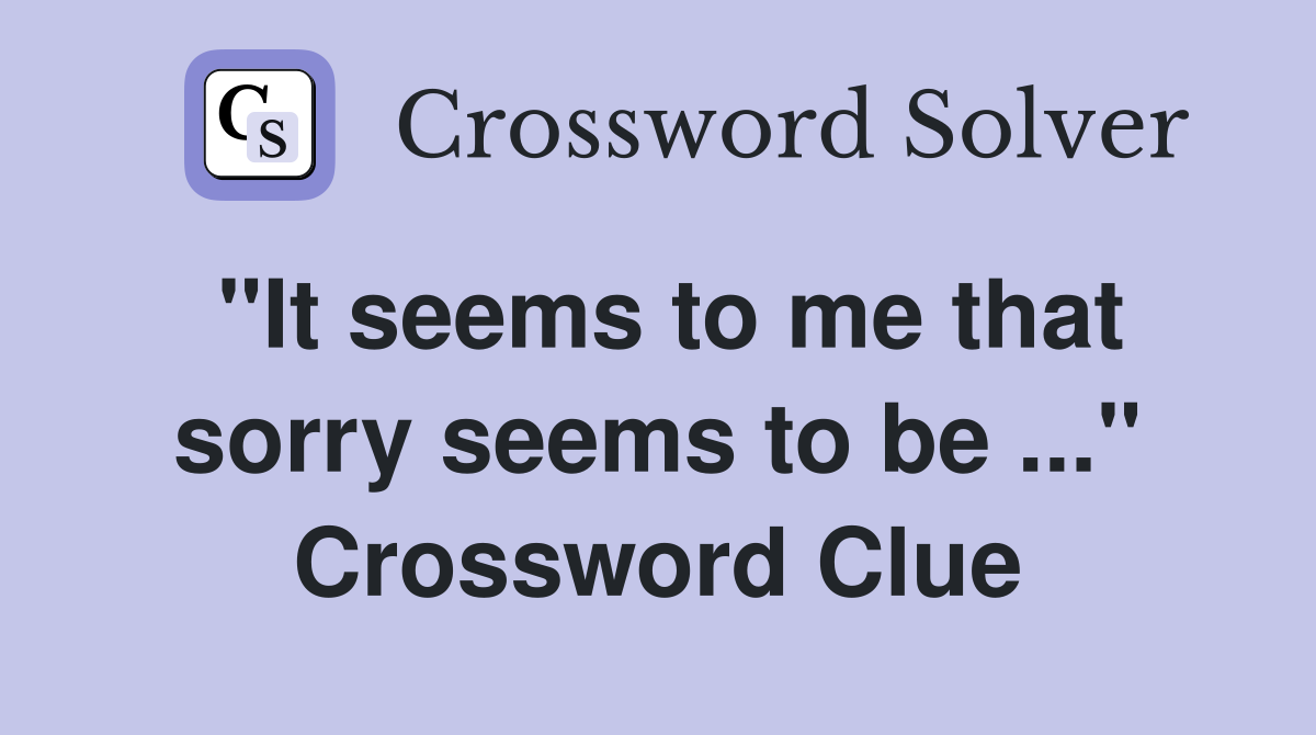"It seems to me that sorry seems to be ..." Crossword Clue