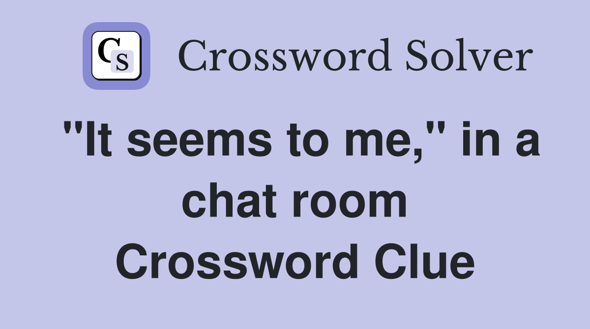 "It seems to me," in a chat room Crossword Clue