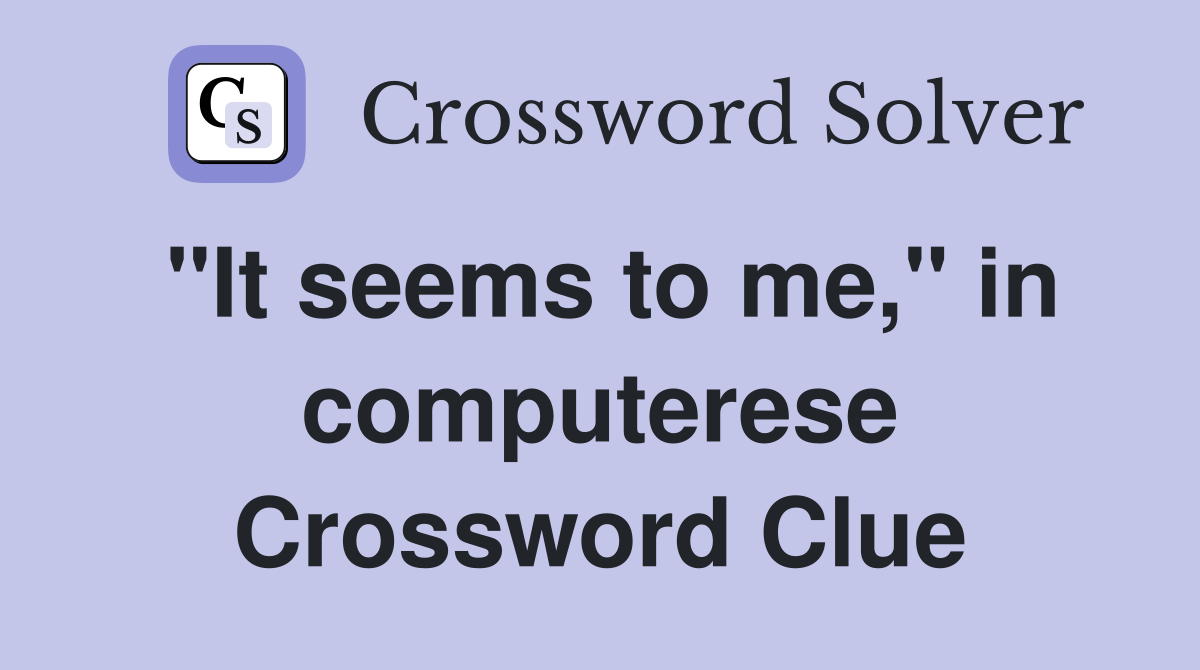 "It seems to me," in computerese Crossword Clue