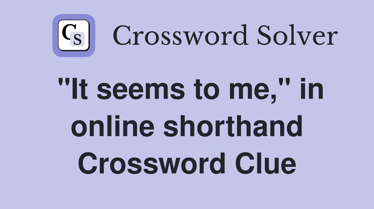 "It seems to me," in online shorthand Crossword Clue