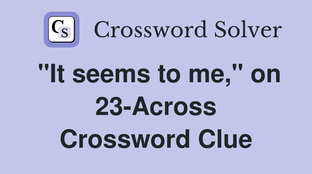 "It seems to me," on 23-Across Crossword Clue