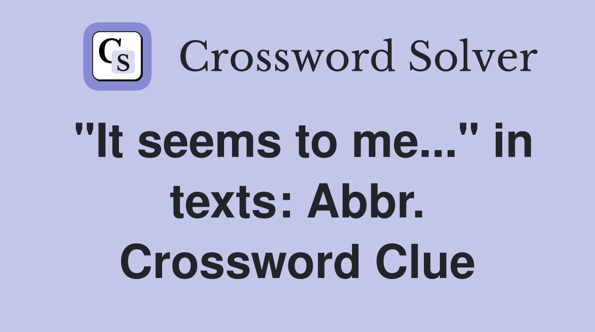 "It seems to me..." in texts: Abbr. Crossword Clue