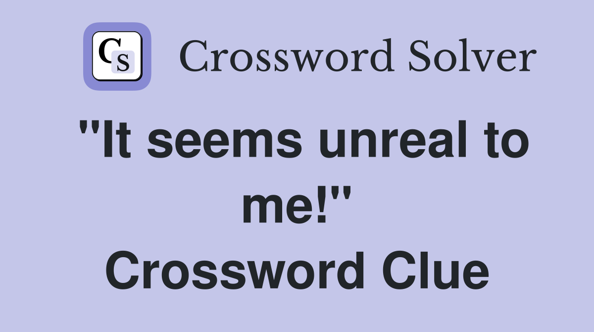 "It seems unreal to me!" Crossword Clue