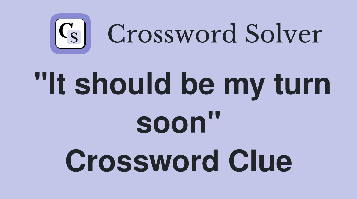 "It should be my turn soon" Crossword Clue