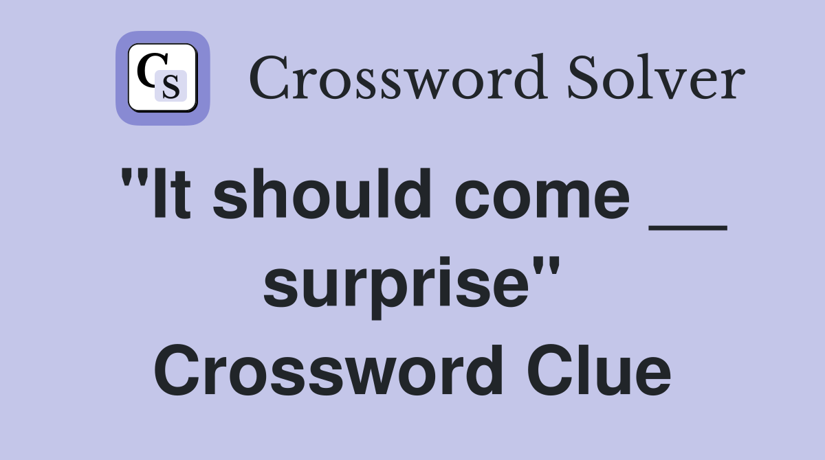 "It should come __ surprise" Crossword Clue