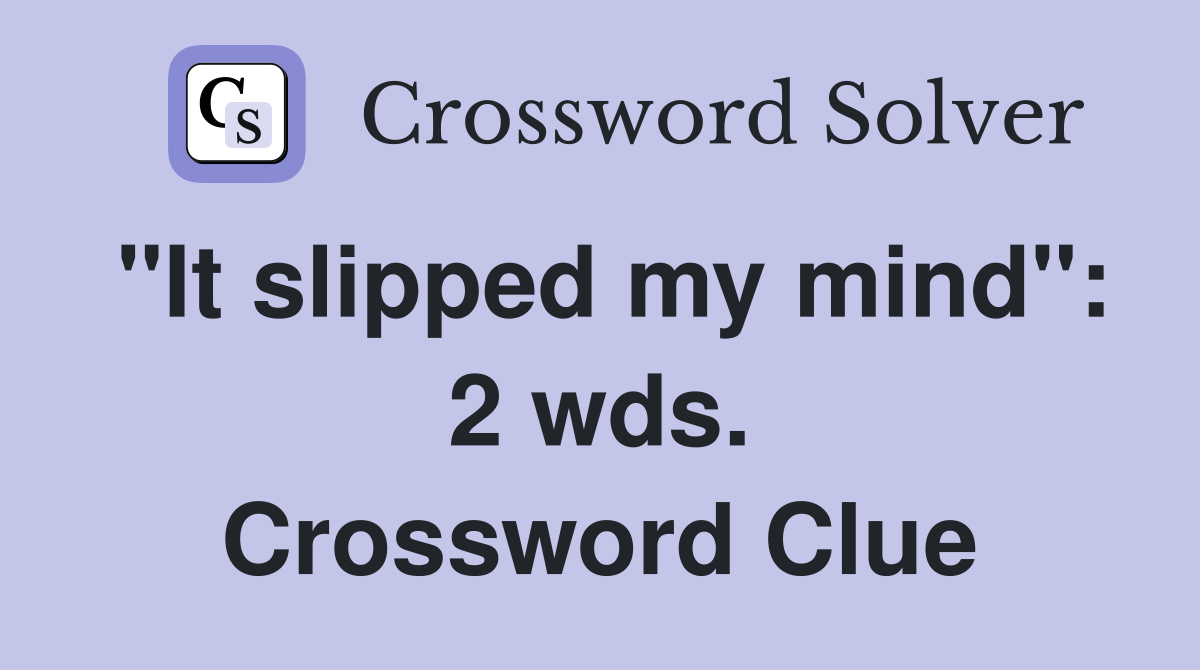 "It slipped my mind": 2 wds. Crossword Clue