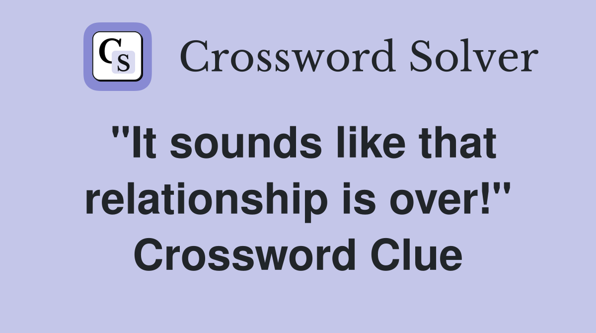 "It sounds like that relationship is over!" Crossword Clue