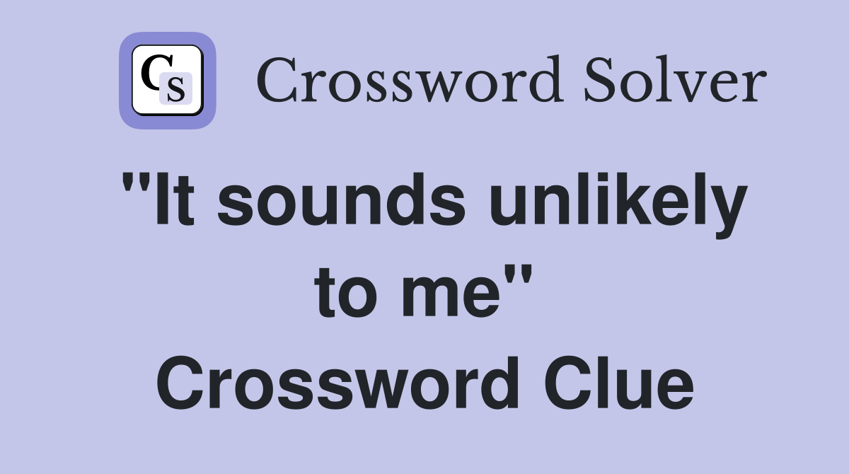 "It sounds unlikely to me" Crossword Clue