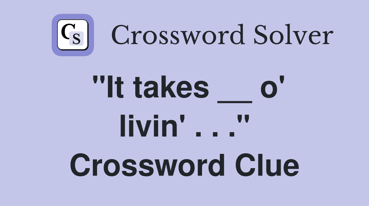 "It takes __ o' livin' . . ." Crossword Clue