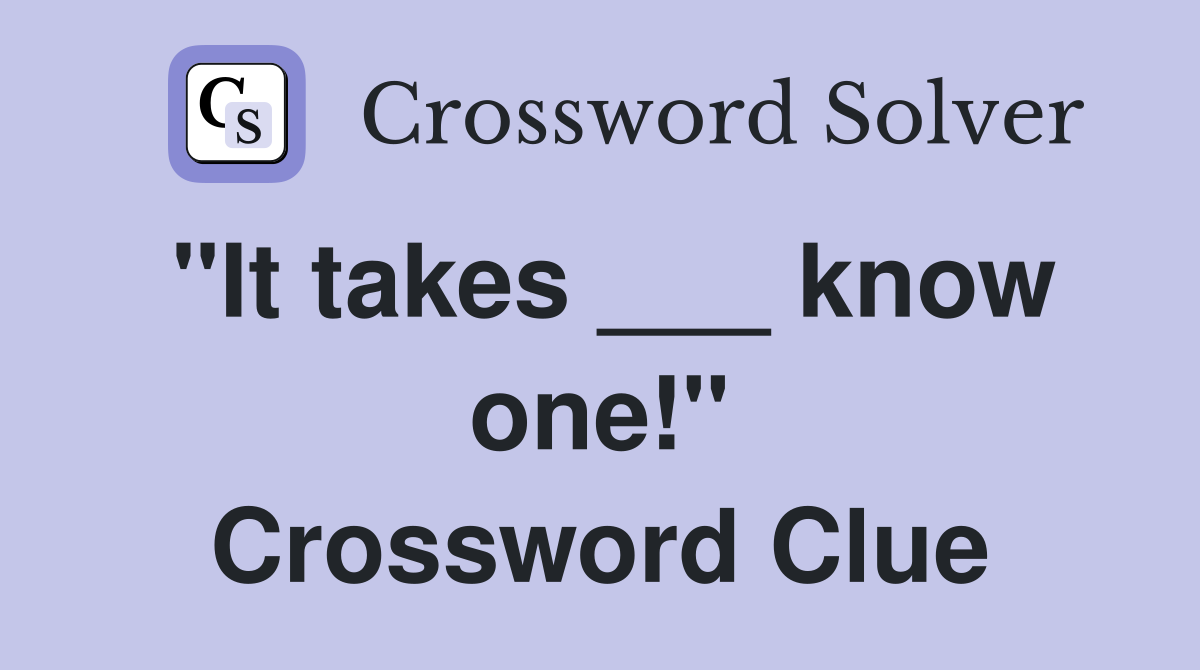 "It takes ___ know one!" Crossword Clue