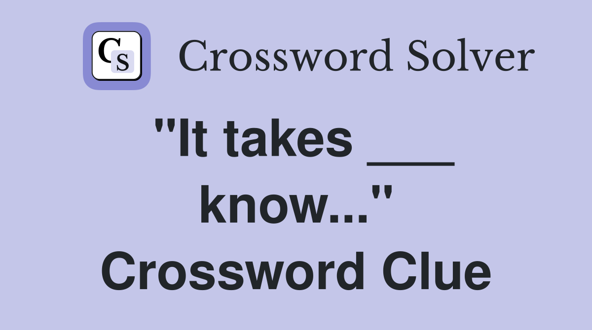 "It takes ___ know..." Crossword Clue