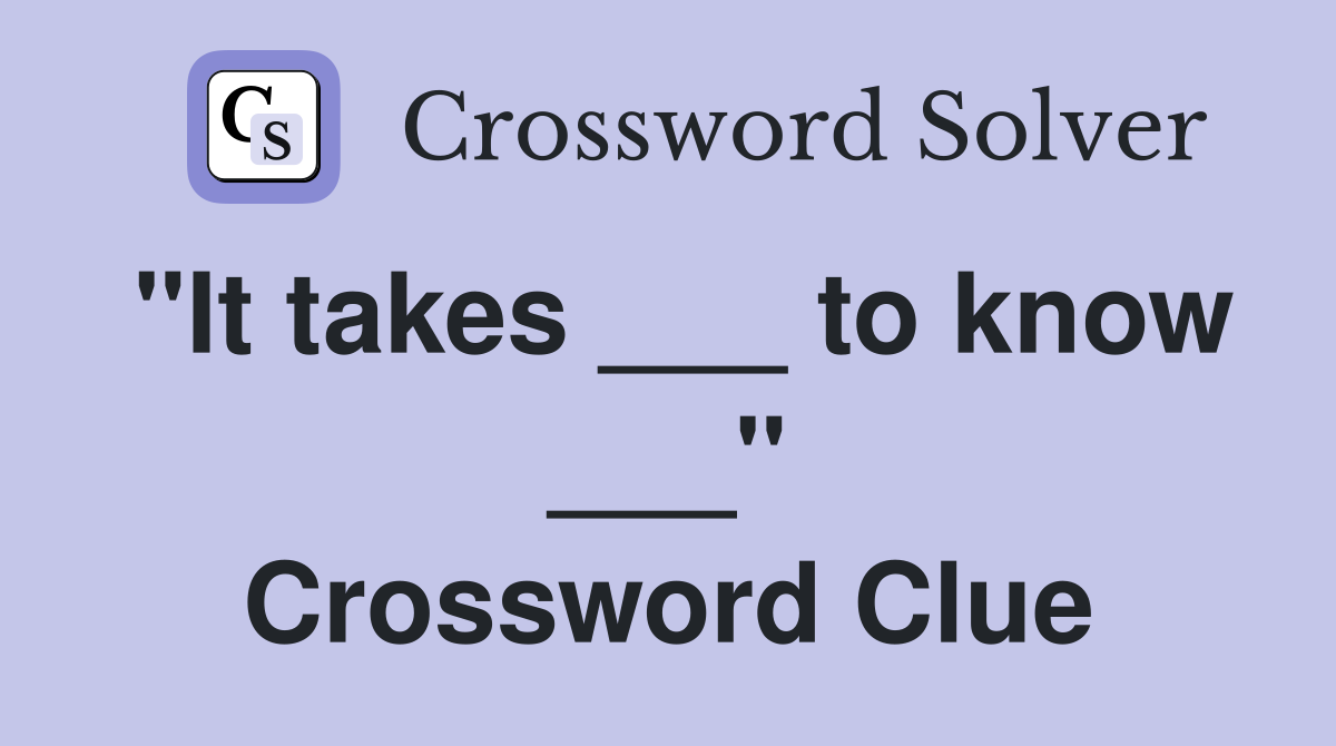 "It takes ___ to know ___" Crossword Clue