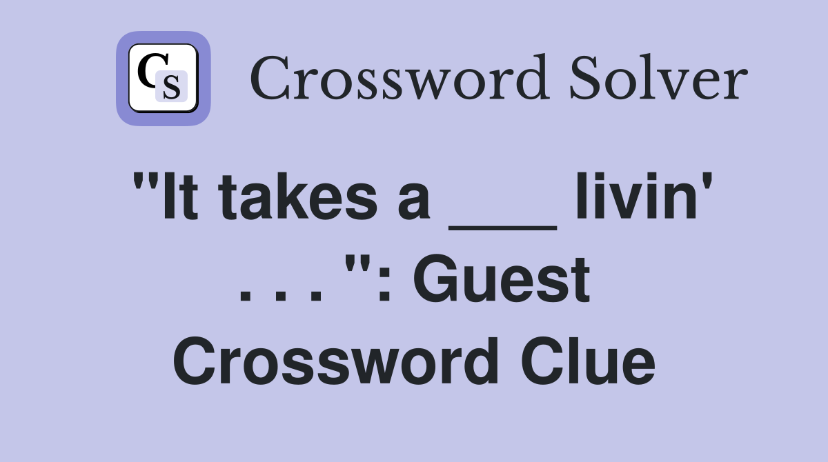 "It takes a ___ livin' . . . ": Guest Crossword Clue