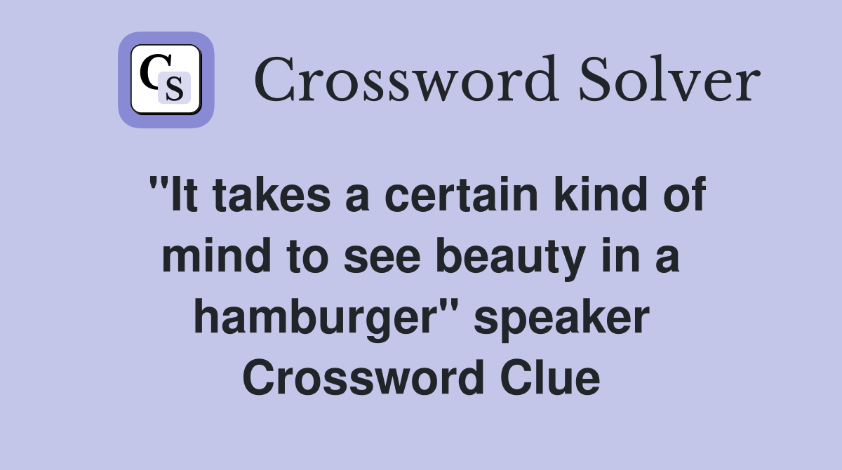 "It takes a certain kind of mind to see beauty in a hamburger" speaker Crossword Clue