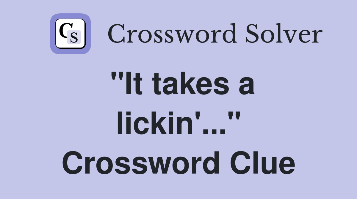 "It takes a lickin'..." Crossword Clue