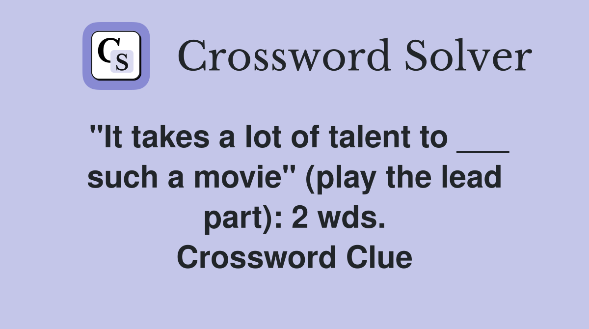"It takes a lot of talent to ___ such a movie" (play the lead part): 2 wds. Crossword Clue