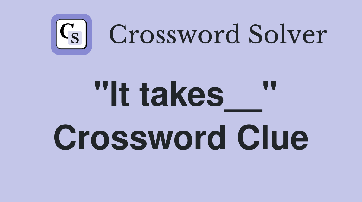 "It takes__" Crossword Clue
