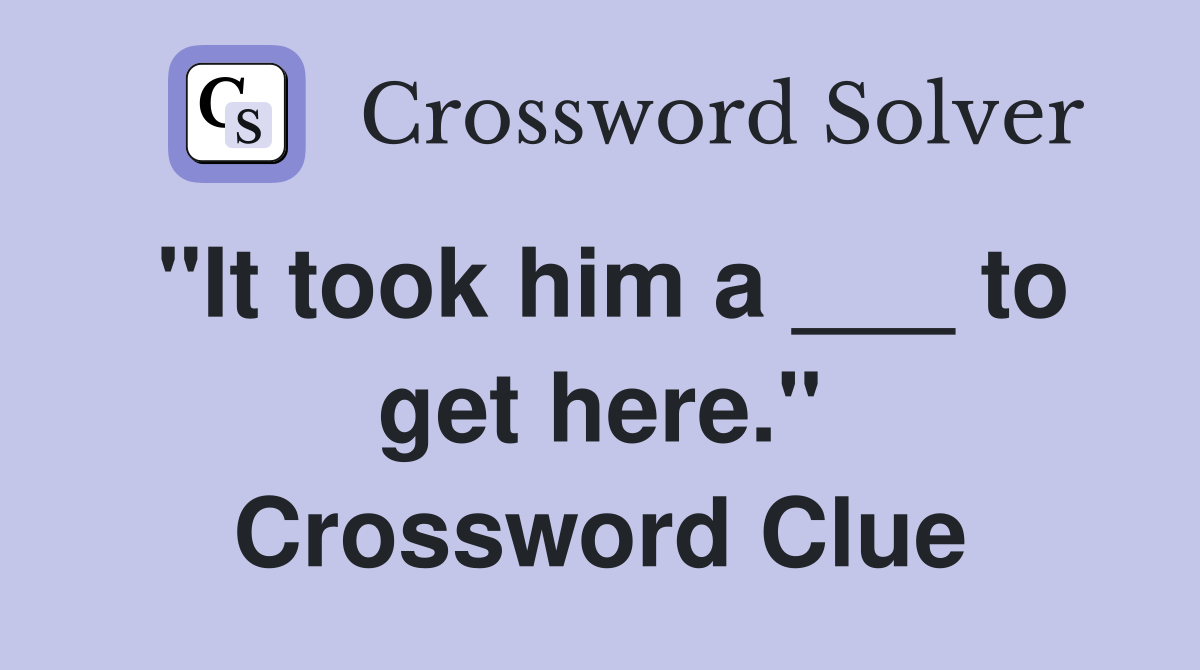 "It took him a ___ to get here." Crossword Clue