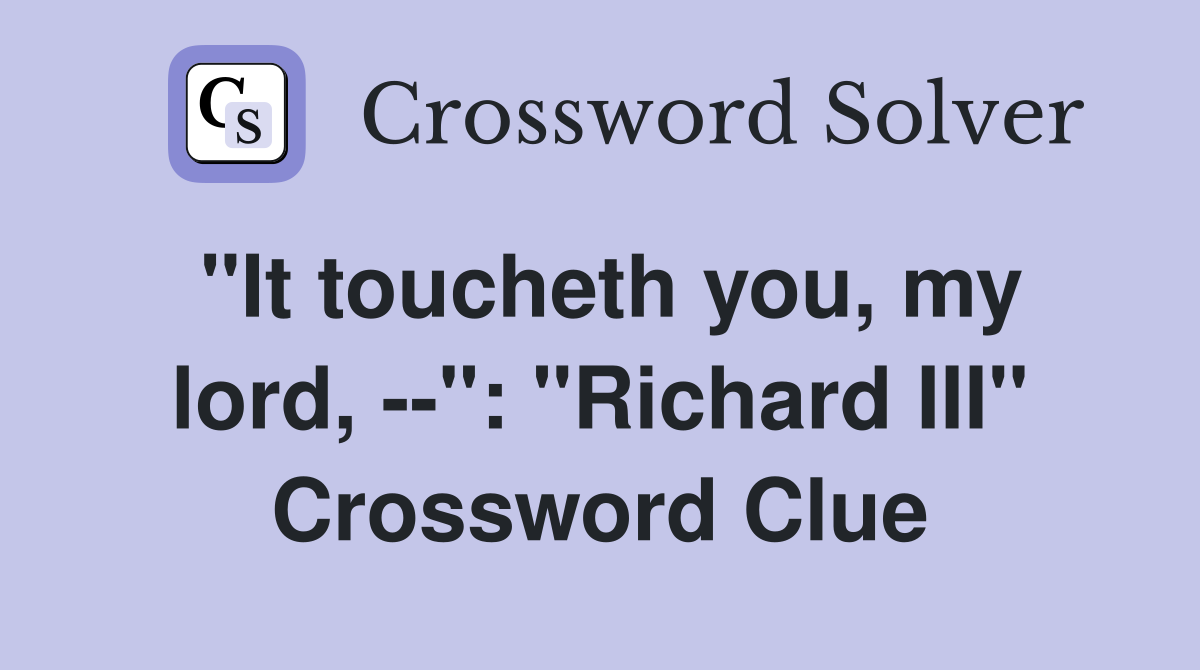 "It toucheth you, my lord, --": "Richard III" Crossword Clue