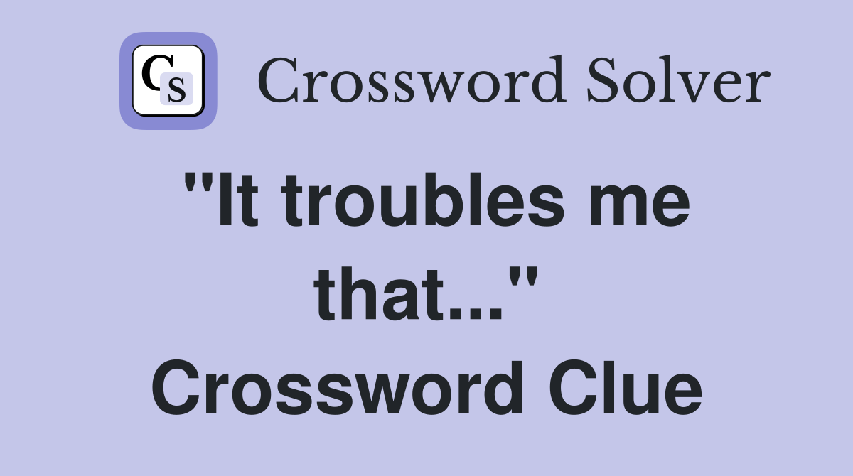 "It troubles me that..." Crossword Clue