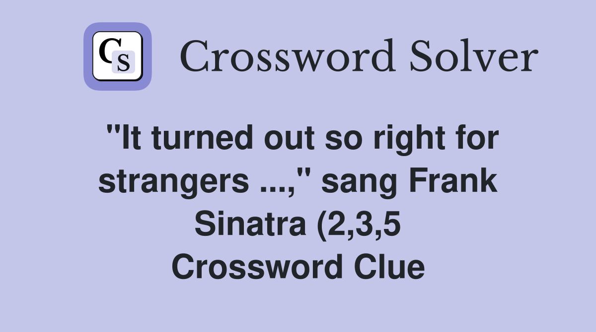 quot It turned out so right for strangers quot sang Frank Sinatra (2 3 5 quot It turned out so right for strangers quot sang Frank Sinatra (2 3 5