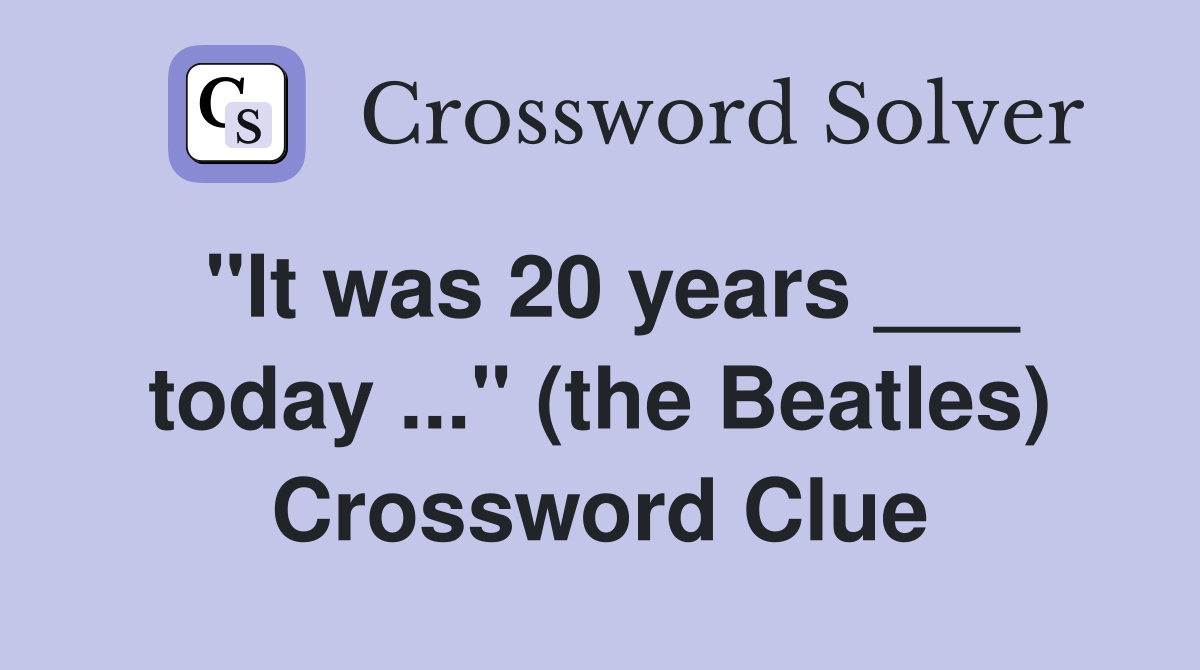 "It was 20 years ___ today ..." (the Beatles) Crossword Clue