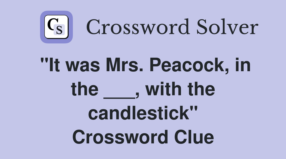 "It was Mrs. Peacock, in the ___, with the candlestick" Crossword Clue