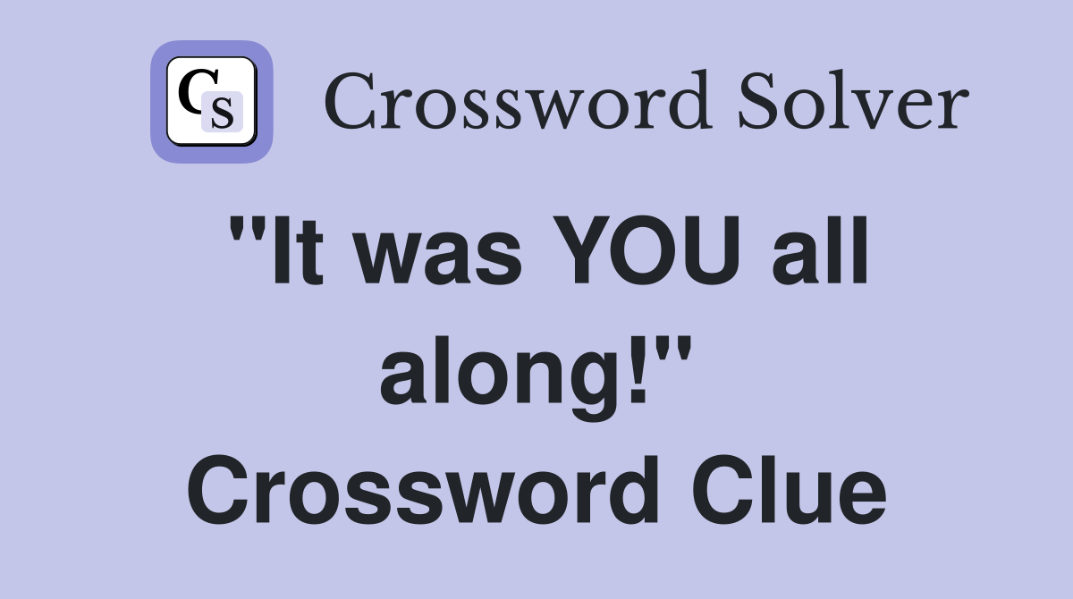 "It was YOU all along!" Crossword Clue
