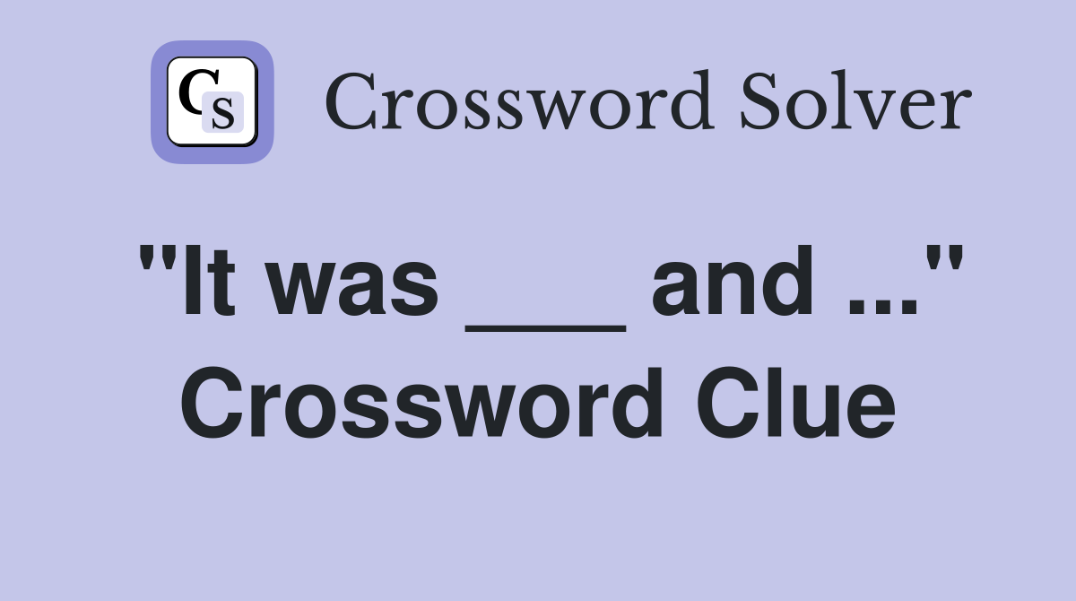 "It was ___ and ..." Crossword Clue
