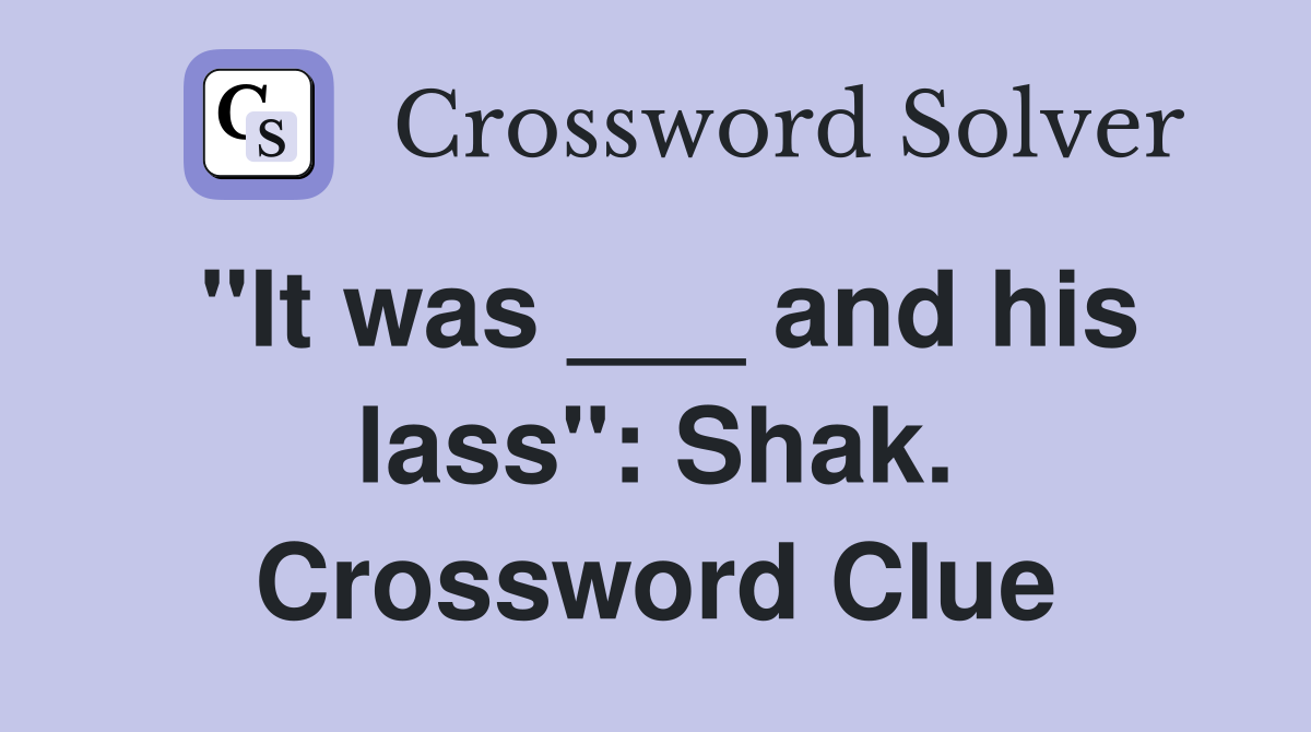 "It was ___ and his lass": Shak. Crossword Clue