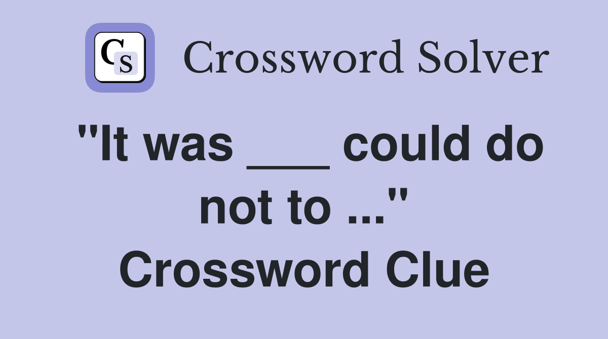 "It was ___ could do not to ..." Crossword Clue