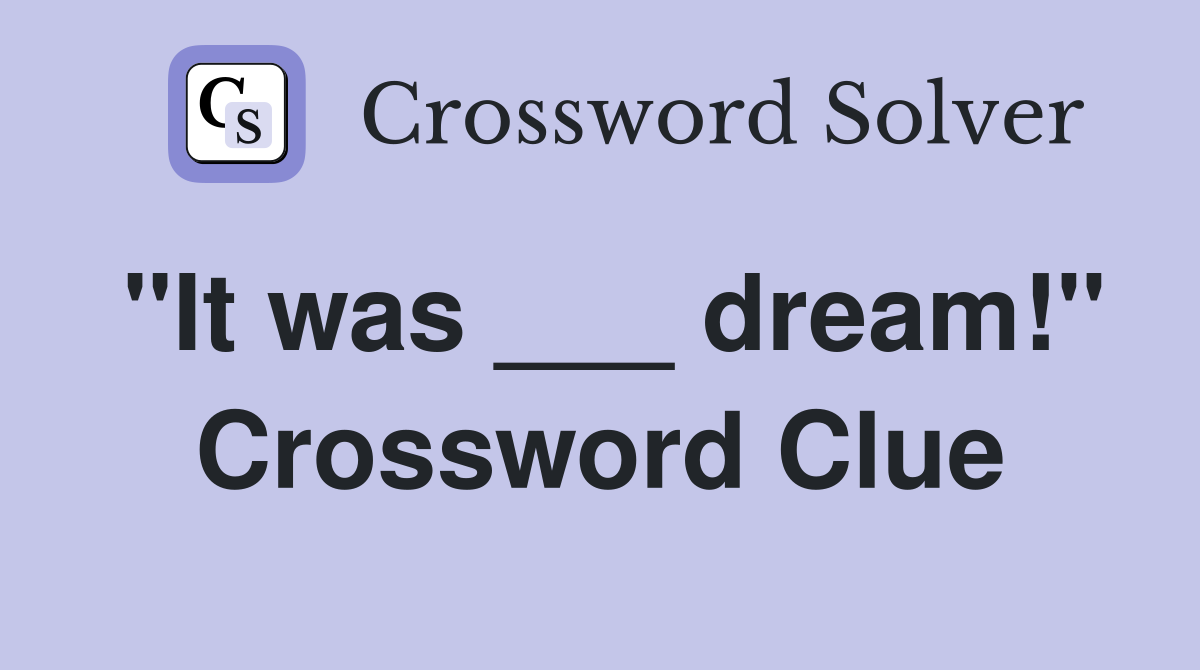 "It was ___ dream!" Crossword Clue