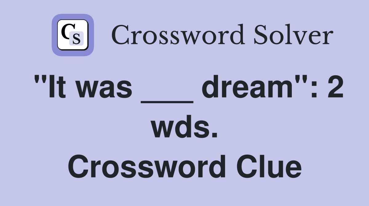 "It was ___ dream": 2 wds. Crossword Clue