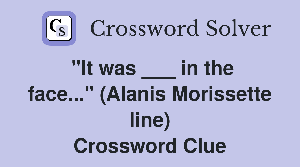 "It was ___ in the face..." (Alanis Morissette line) Crossword Clue