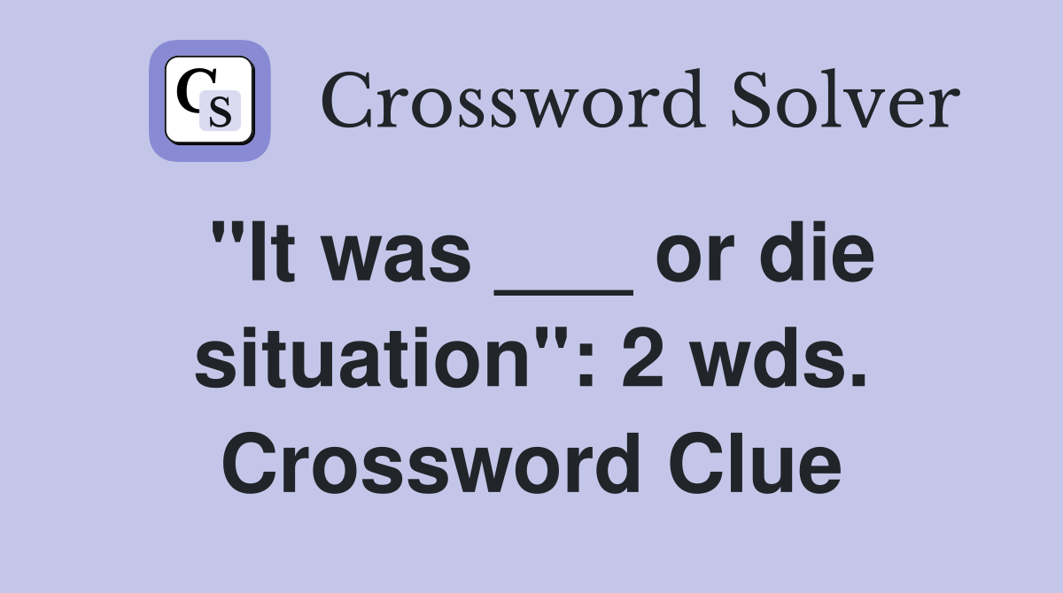 "It was ___ or die situation": 2 wds. Crossword Clue