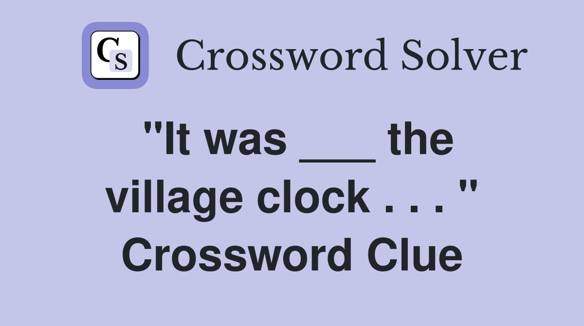 "It was ___ the village clock . . . " Crossword Clue